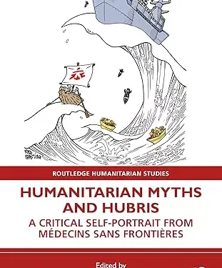 Humanitarian Myths and Hubris: A Critical Self-Portrait from Médecins Sans Frontières (Routledge Humanitarian Studies)
