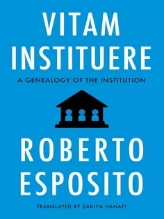 Vitam Instituere : A Genealogy of the Institution