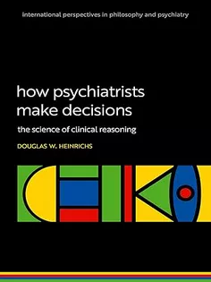 How Psychiatrists Make Decisions: The Science of Clinical Reasoning (International Perspectives In Philosophy & Psychiatry)