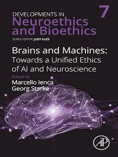 Brains and Machines: Towards a unified Ethics of AI and Neuroscience (Volume 7) (Developments in Neuroethics and Bioethics, Volume 7)