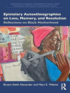 Epistolary Autoethnographies on Loss, Memory, and Resolution (International Congress of Qualitative Inquiry (ICQI) Foundations and Futures in Qualitative Inquiry)