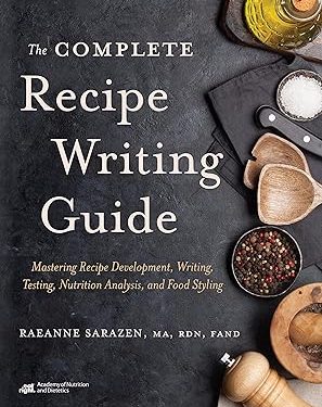 The Complete Recipe Writing Guide: Mastering Recipe Development, Writing, Testing, Nutrition Analysis, and Food Styling