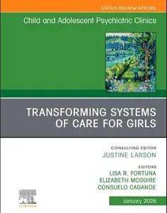 Transforming Systems of Care for Girls, An Issue of Child and Adolescent Psychiatric Clinics of North America