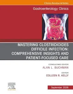 Mastering Clostridioides Difficile Infection: Comprehensive Insights and Patient-Focused Care, An Issue of Gastroenterology Clinics of North America