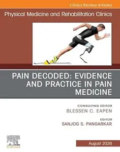Pain Decoded: Evidence and Practice in Pain Medicine, An Issue of Physical Medicine and Rehabilitation Clinics of North America: Pain Decoded: