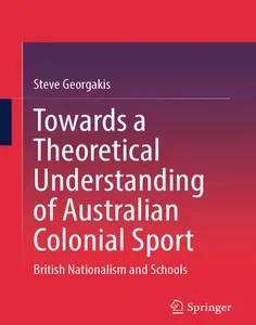Towards a Theoretical Understanding of Australian Colonial Sport: British Nationalism and Schools
